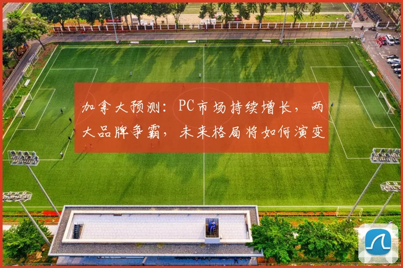 加拿大预测：PC市场持续增长，两大品牌争霸，未来格局将如何演变