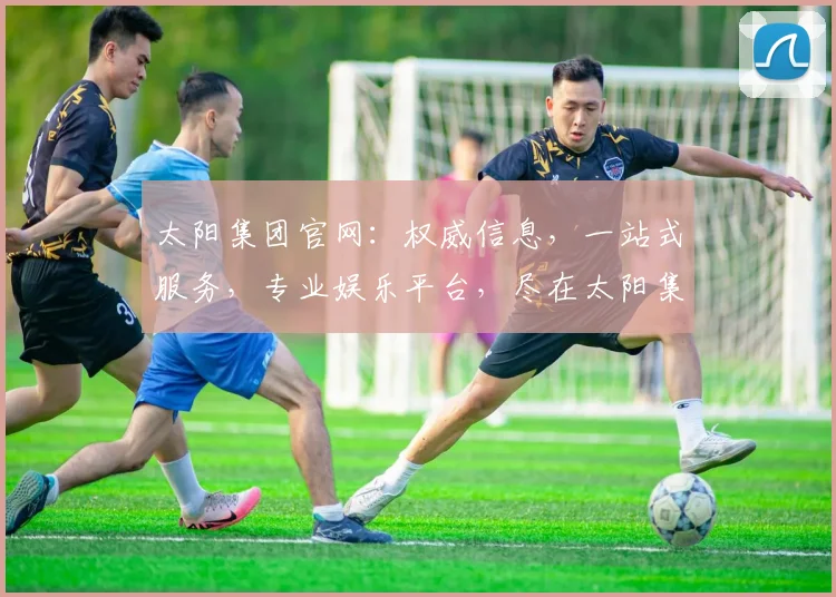 太阳集团官网：权威信息，一站式服务，专业娱乐平台，尽在太阳集团官网逗逗逗