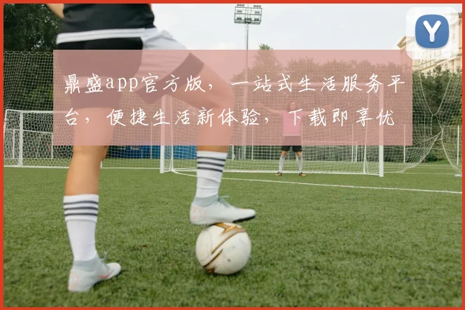 鼎盛app官方版，一站式生活服务平台，便捷生活新体验，下载即享优惠，不容错过